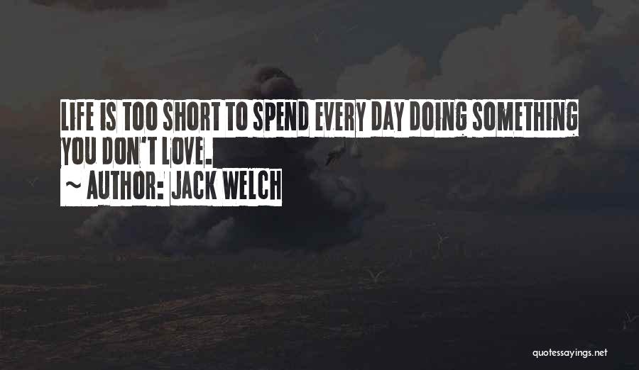 Jack Welch Quotes: Life Is Too Short To Spend Every Day Doing Something You Don't Love.