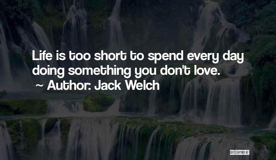 Jack Welch Quotes: Life Is Too Short To Spend Every Day Doing Something You Don't Love.