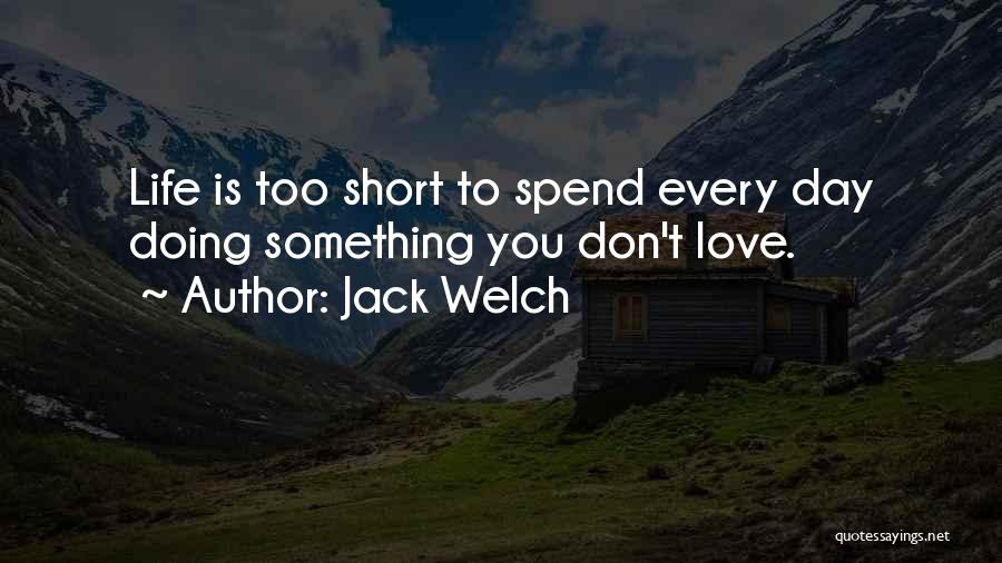 Jack Welch Quotes: Life Is Too Short To Spend Every Day Doing Something You Don't Love.