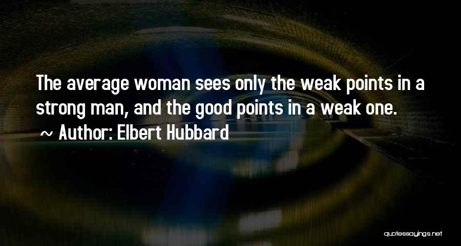 Elbert Hubbard Quotes: The Average Woman Sees Only The Weak Points In A Strong Man, And The Good Points In A Weak One.