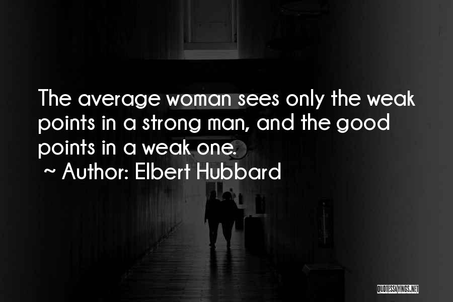 Elbert Hubbard Quotes: The Average Woman Sees Only The Weak Points In A Strong Man, And The Good Points In A Weak One.