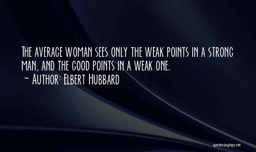 Elbert Hubbard Quotes: The Average Woman Sees Only The Weak Points In A Strong Man, And The Good Points In A Weak One.