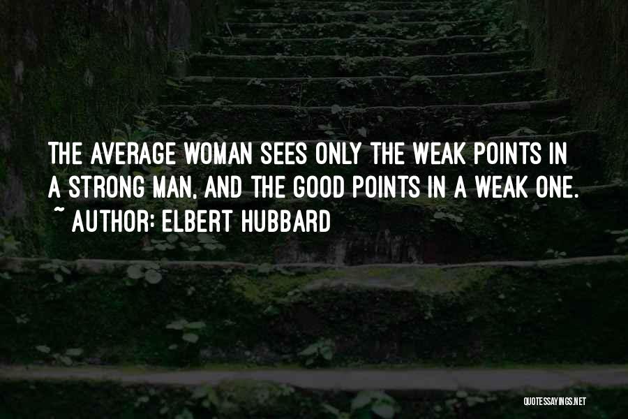 Elbert Hubbard Quotes: The Average Woman Sees Only The Weak Points In A Strong Man, And The Good Points In A Weak One.