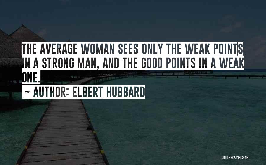 Elbert Hubbard Quotes: The Average Woman Sees Only The Weak Points In A Strong Man, And The Good Points In A Weak One.