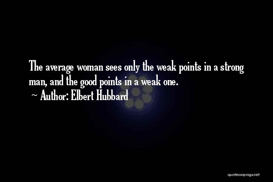 Elbert Hubbard Quotes: The Average Woman Sees Only The Weak Points In A Strong Man, And The Good Points In A Weak One.