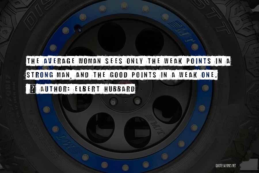 Elbert Hubbard Quotes: The Average Woman Sees Only The Weak Points In A Strong Man, And The Good Points In A Weak One.