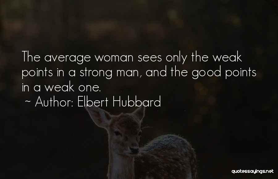 Elbert Hubbard Quotes: The Average Woman Sees Only The Weak Points In A Strong Man, And The Good Points In A Weak One.