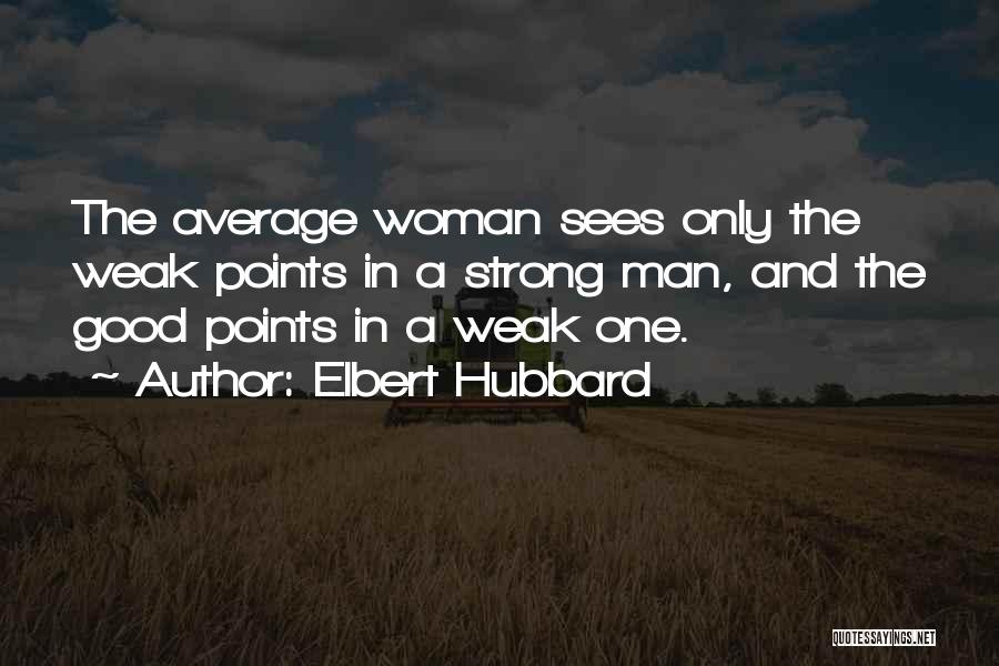 Elbert Hubbard Quotes: The Average Woman Sees Only The Weak Points In A Strong Man, And The Good Points In A Weak One.