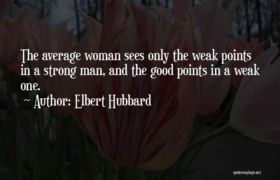 Elbert Hubbard Quotes: The Average Woman Sees Only The Weak Points In A Strong Man, And The Good Points In A Weak One.