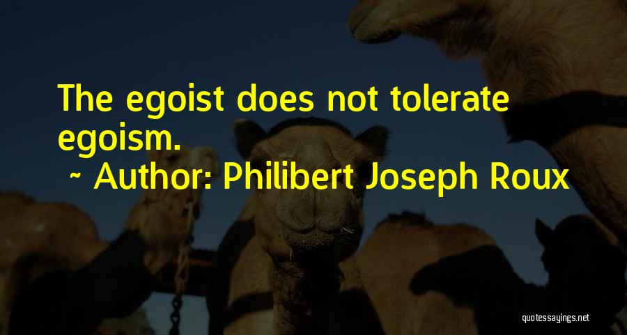 Philibert Joseph Roux Quotes: The Egoist Does Not Tolerate Egoism.