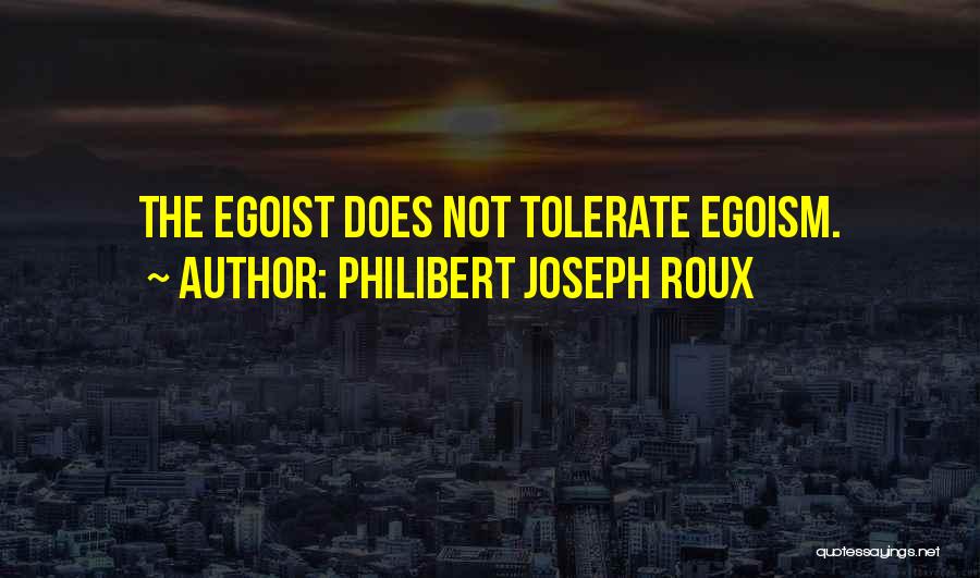 Philibert Joseph Roux Quotes: The Egoist Does Not Tolerate Egoism.