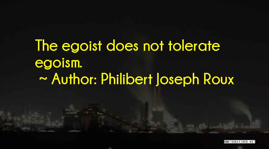 Philibert Joseph Roux Quotes: The Egoist Does Not Tolerate Egoism.