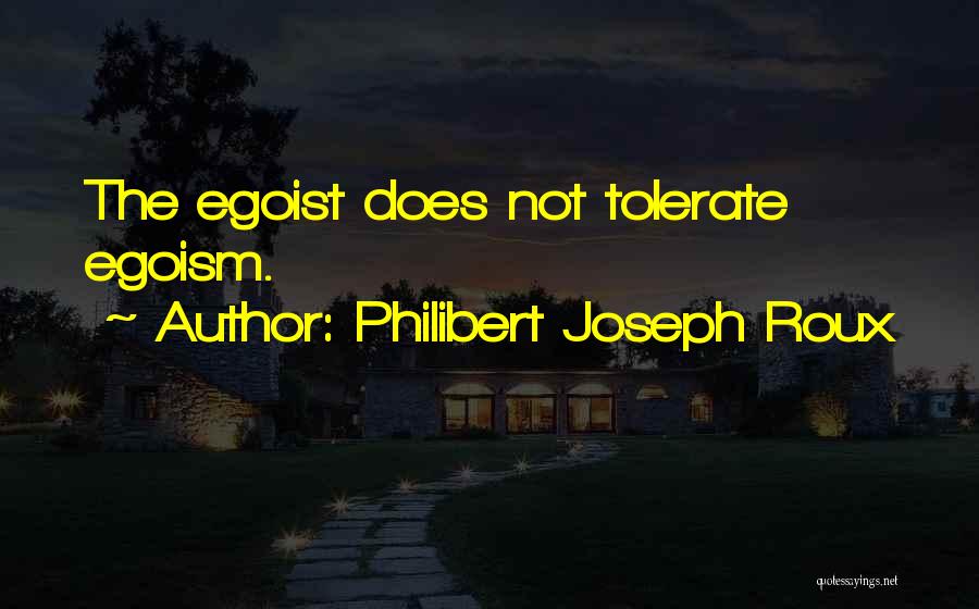 Philibert Joseph Roux Quotes: The Egoist Does Not Tolerate Egoism.
