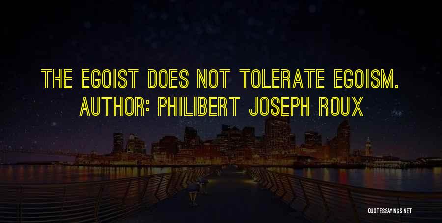 Philibert Joseph Roux Quotes: The Egoist Does Not Tolerate Egoism.