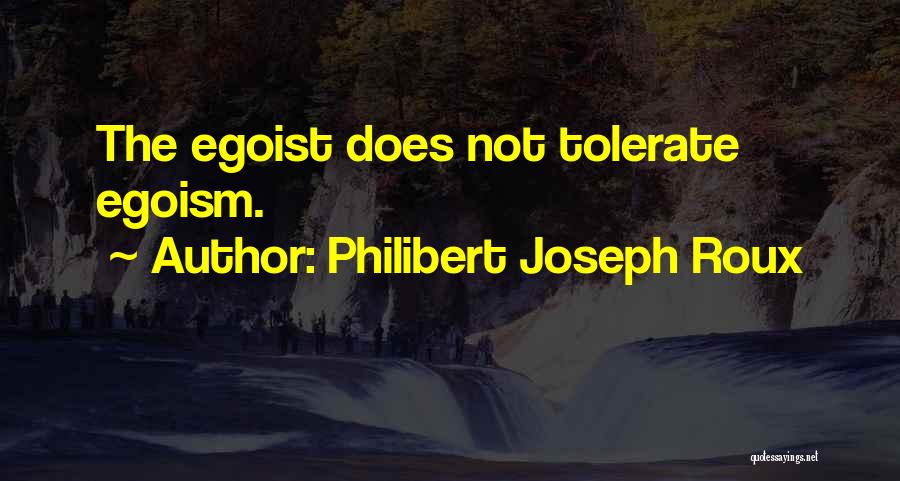 Philibert Joseph Roux Quotes: The Egoist Does Not Tolerate Egoism.