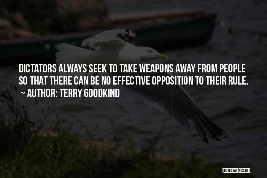 Terry Goodkind Quotes: Dictators Always Seek To Take Weapons Away From People So That There Can Be No Effective Opposition To Their Rule.