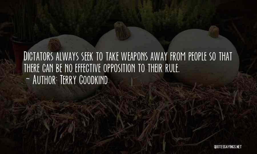 Terry Goodkind Quotes: Dictators Always Seek To Take Weapons Away From People So That There Can Be No Effective Opposition To Their Rule.