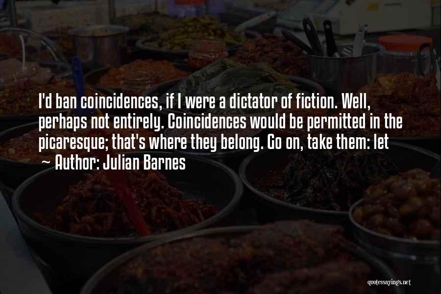 Julian Barnes Quotes: I'd Ban Coincidences, If I Were A Dictator Of Fiction. Well, Perhaps Not Entirely. Coincidences Would Be Permitted In The