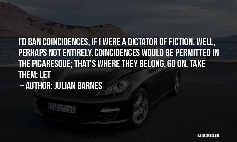 Julian Barnes Quotes: I'd Ban Coincidences, If I Were A Dictator Of Fiction. Well, Perhaps Not Entirely. Coincidences Would Be Permitted In The