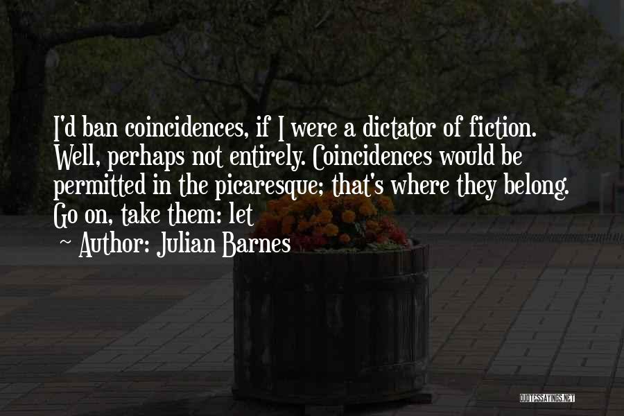 Julian Barnes Quotes: I'd Ban Coincidences, If I Were A Dictator Of Fiction. Well, Perhaps Not Entirely. Coincidences Would Be Permitted In The