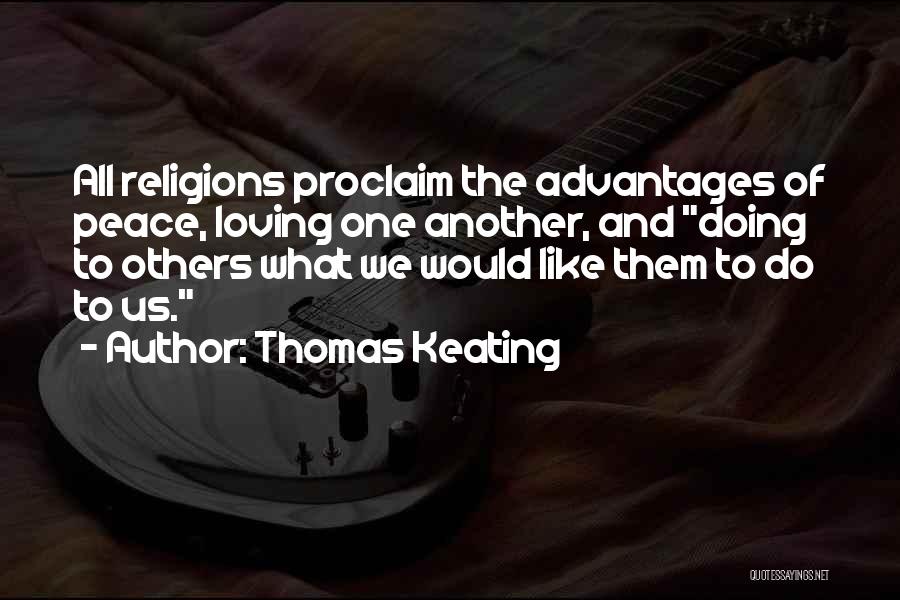 Thomas Keating Quotes: All Religions Proclaim The Advantages Of Peace, Loving One Another, And Doing To Others What We Would Like Them To