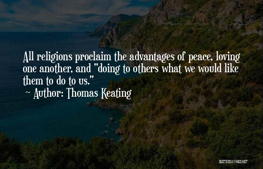 Thomas Keating Quotes: All Religions Proclaim The Advantages Of Peace, Loving One Another, And Doing To Others What We Would Like Them To