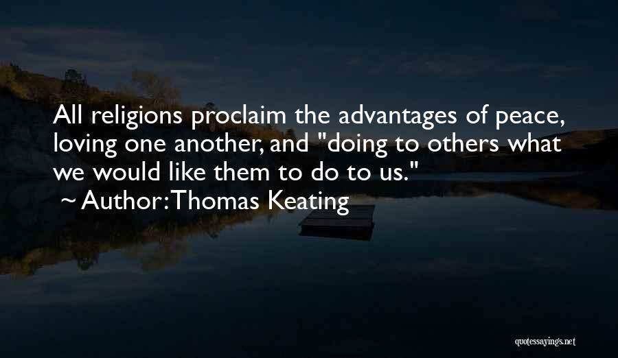 Thomas Keating Quotes: All Religions Proclaim The Advantages Of Peace, Loving One Another, And Doing To Others What We Would Like Them To