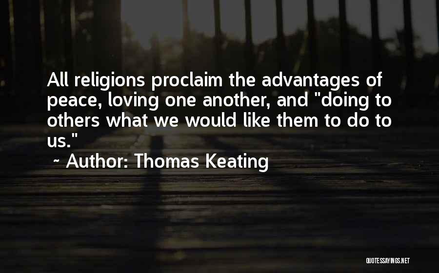 Thomas Keating Quotes: All Religions Proclaim The Advantages Of Peace, Loving One Another, And Doing To Others What We Would Like Them To