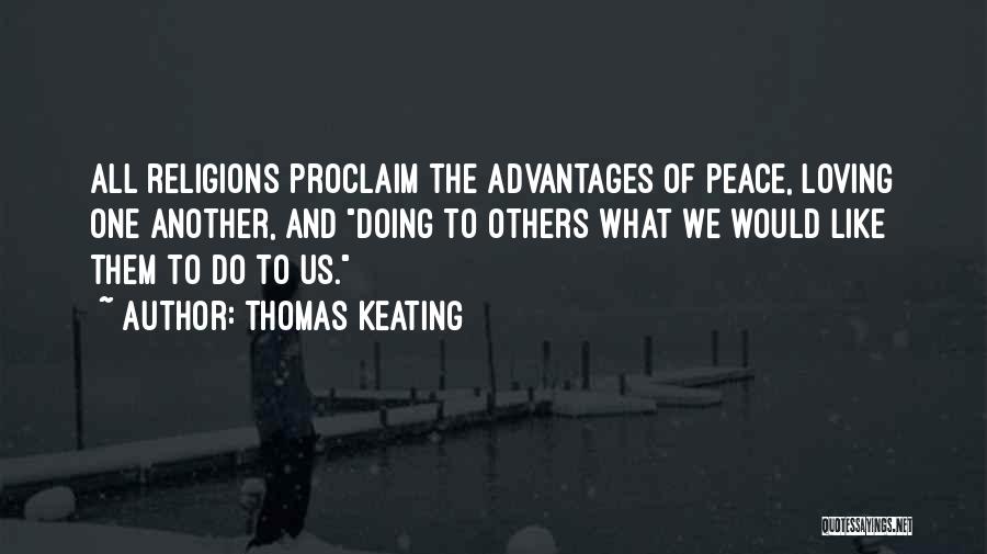 Thomas Keating Quotes: All Religions Proclaim The Advantages Of Peace, Loving One Another, And Doing To Others What We Would Like Them To