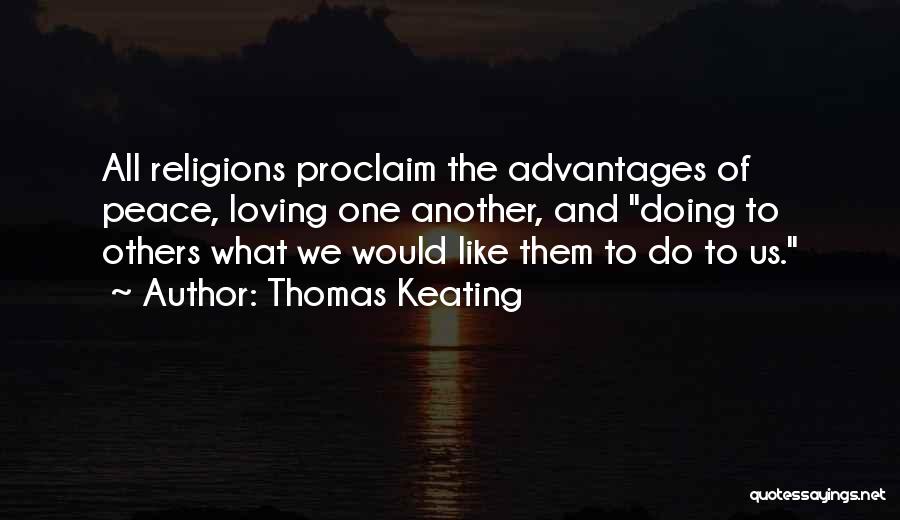 Thomas Keating Quotes: All Religions Proclaim The Advantages Of Peace, Loving One Another, And Doing To Others What We Would Like Them To