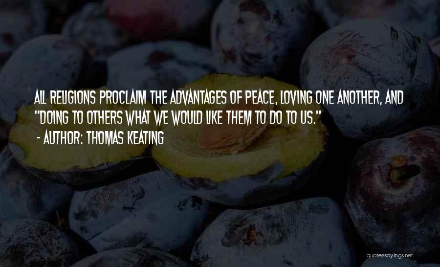 Thomas Keating Quotes: All Religions Proclaim The Advantages Of Peace, Loving One Another, And Doing To Others What We Would Like Them To