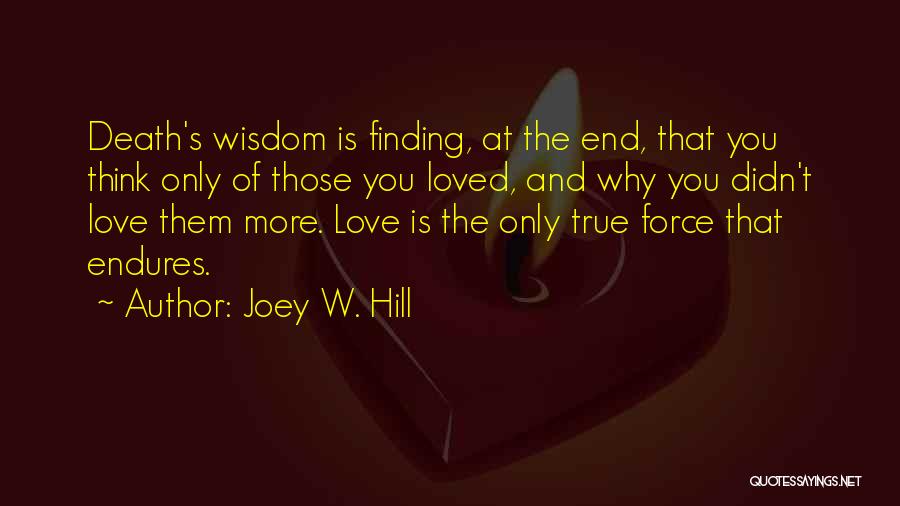 Joey W. Hill Quotes: Death's Wisdom Is Finding, At The End, That You Think Only Of Those You Loved, And Why You Didn't Love