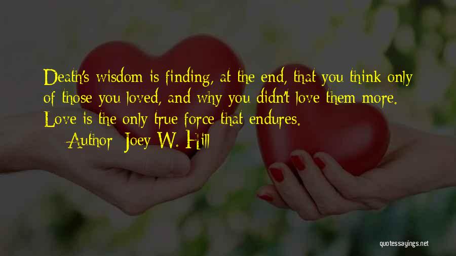 Joey W. Hill Quotes: Death's Wisdom Is Finding, At The End, That You Think Only Of Those You Loved, And Why You Didn't Love