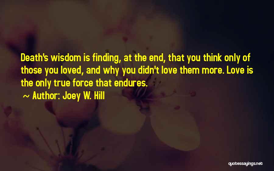 Joey W. Hill Quotes: Death's Wisdom Is Finding, At The End, That You Think Only Of Those You Loved, And Why You Didn't Love