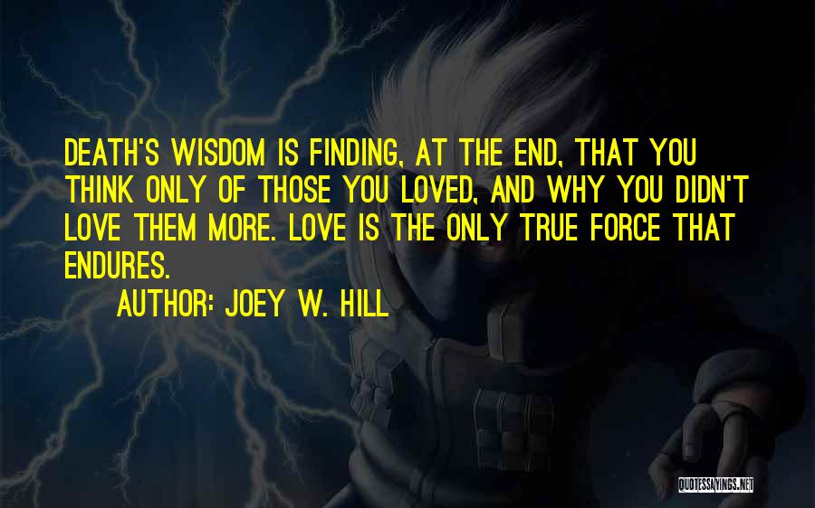 Joey W. Hill Quotes: Death's Wisdom Is Finding, At The End, That You Think Only Of Those You Loved, And Why You Didn't Love