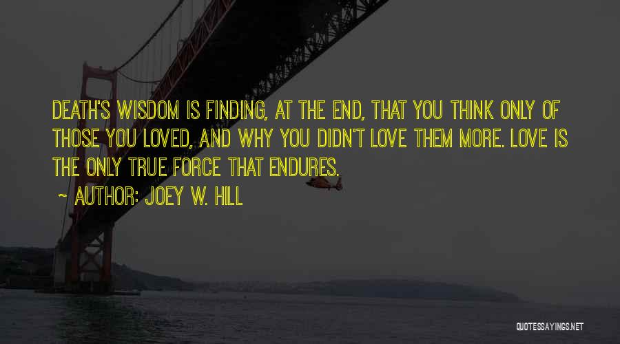 Joey W. Hill Quotes: Death's Wisdom Is Finding, At The End, That You Think Only Of Those You Loved, And Why You Didn't Love