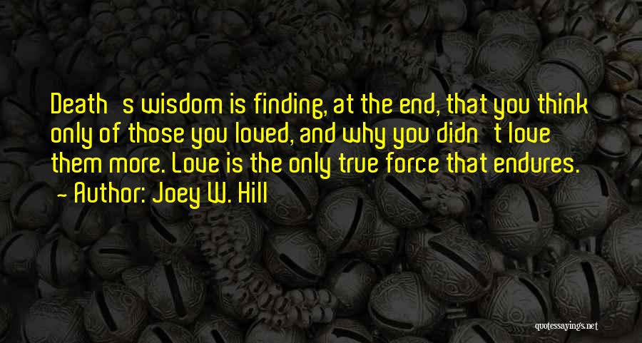 Joey W. Hill Quotes: Death's Wisdom Is Finding, At The End, That You Think Only Of Those You Loved, And Why You Didn't Love