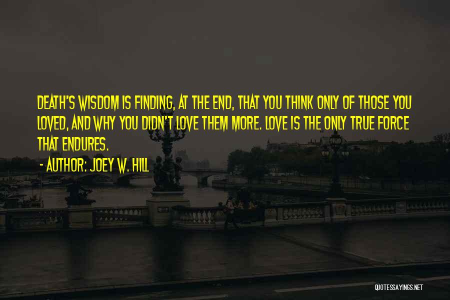 Joey W. Hill Quotes: Death's Wisdom Is Finding, At The End, That You Think Only Of Those You Loved, And Why You Didn't Love