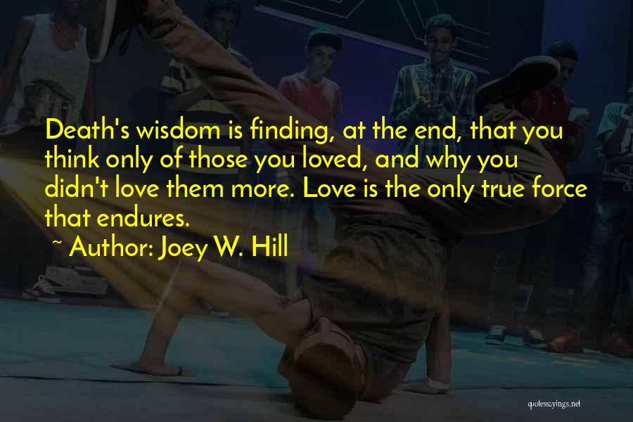 Joey W. Hill Quotes: Death's Wisdom Is Finding, At The End, That You Think Only Of Those You Loved, And Why You Didn't Love