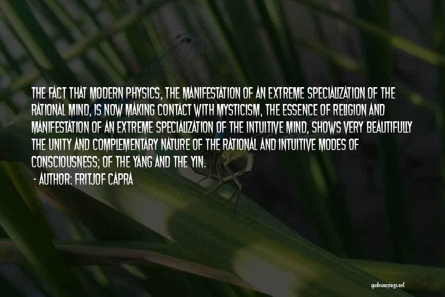 Fritjof Capra Quotes: The Fact That Modern Physics, The Manifestation Of An Extreme Specialization Of The Rational Mind, Is Now Making Contact With