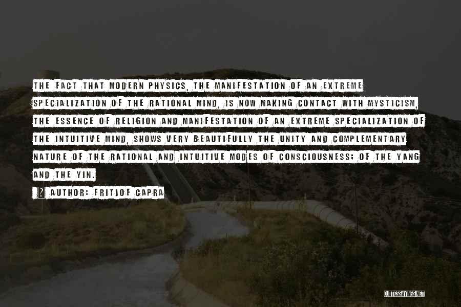 Fritjof Capra Quotes: The Fact That Modern Physics, The Manifestation Of An Extreme Specialization Of The Rational Mind, Is Now Making Contact With