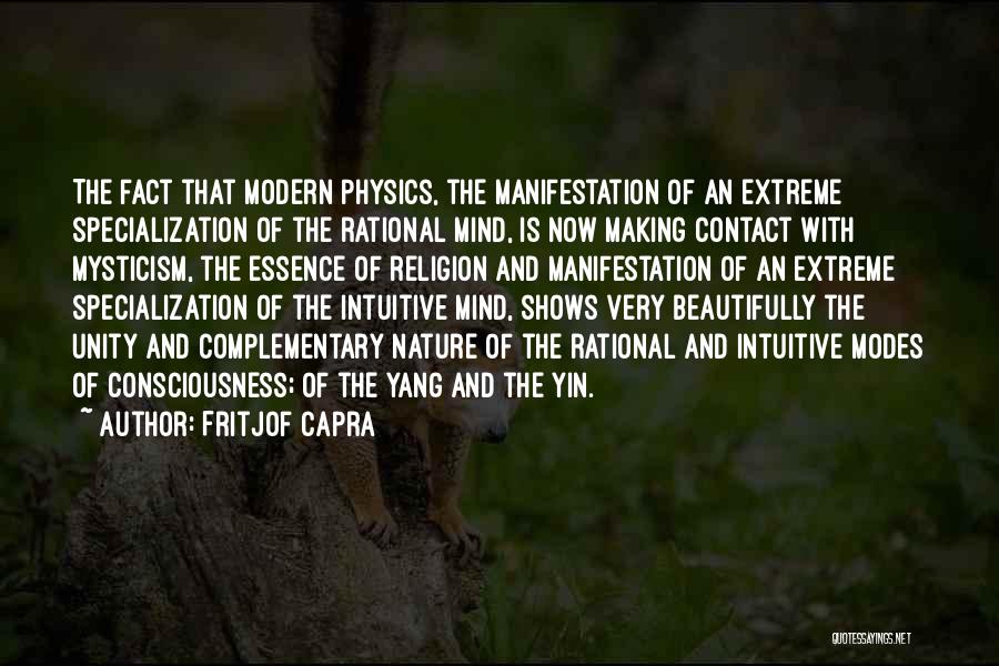 Fritjof Capra Quotes: The Fact That Modern Physics, The Manifestation Of An Extreme Specialization Of The Rational Mind, Is Now Making Contact With