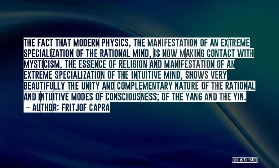 Fritjof Capra Quotes: The Fact That Modern Physics, The Manifestation Of An Extreme Specialization Of The Rational Mind, Is Now Making Contact With