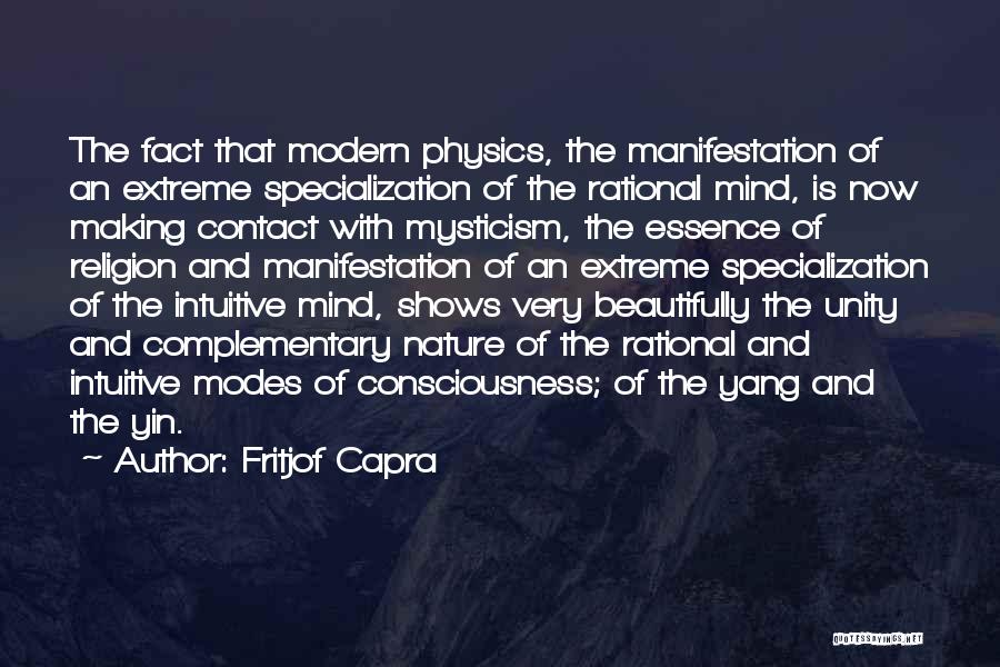 Fritjof Capra Quotes: The Fact That Modern Physics, The Manifestation Of An Extreme Specialization Of The Rational Mind, Is Now Making Contact With