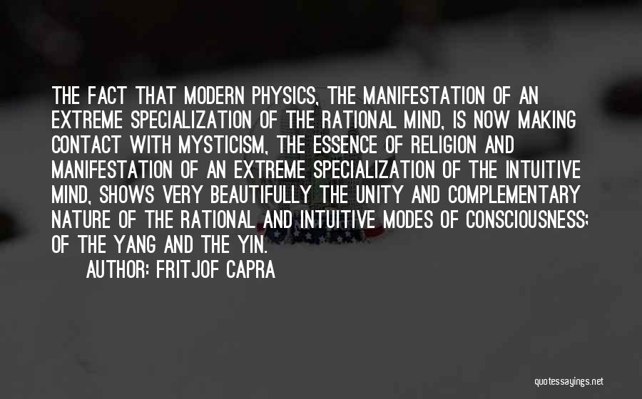 Fritjof Capra Quotes: The Fact That Modern Physics, The Manifestation Of An Extreme Specialization Of The Rational Mind, Is Now Making Contact With