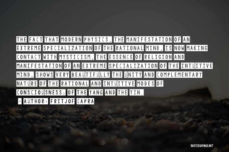 Fritjof Capra Quotes: The Fact That Modern Physics, The Manifestation Of An Extreme Specialization Of The Rational Mind, Is Now Making Contact With