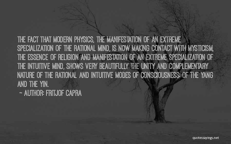 Fritjof Capra Quotes: The Fact That Modern Physics, The Manifestation Of An Extreme Specialization Of The Rational Mind, Is Now Making Contact With