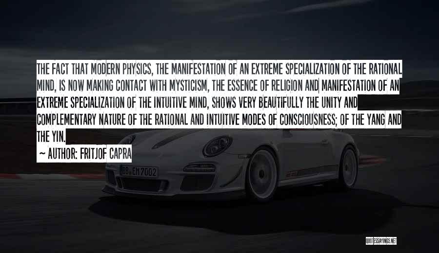 Fritjof Capra Quotes: The Fact That Modern Physics, The Manifestation Of An Extreme Specialization Of The Rational Mind, Is Now Making Contact With