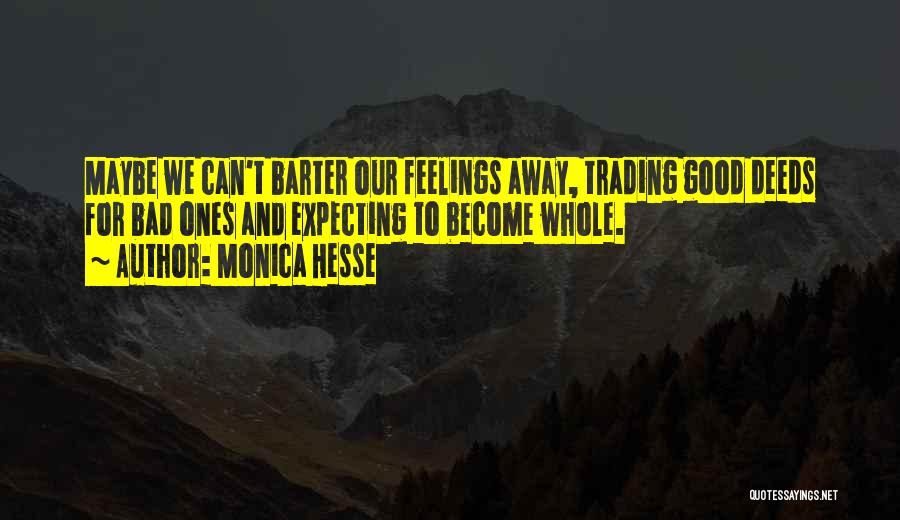 Monica Hesse Quotes: Maybe We Can't Barter Our Feelings Away, Trading Good Deeds For Bad Ones And Expecting To Become Whole.