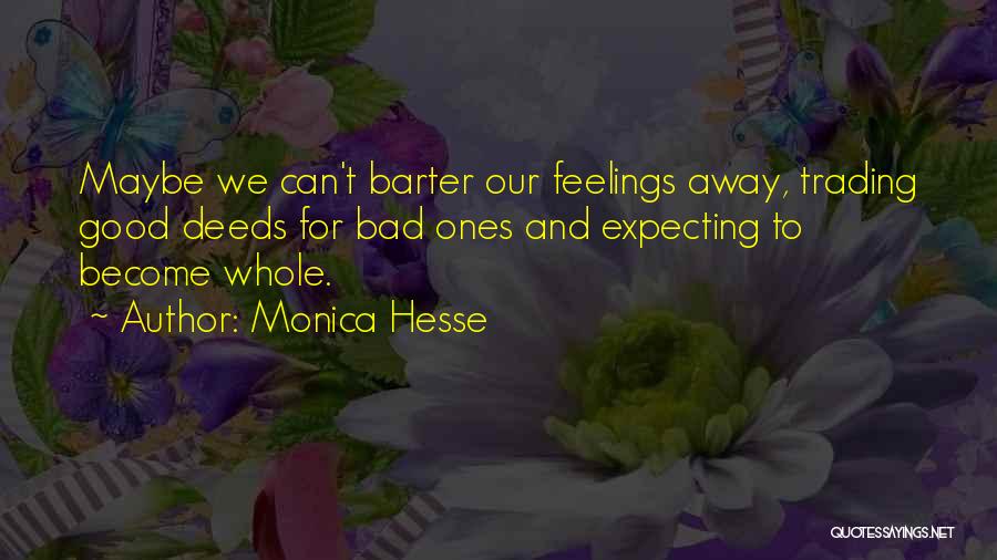 Monica Hesse Quotes: Maybe We Can't Barter Our Feelings Away, Trading Good Deeds For Bad Ones And Expecting To Become Whole.